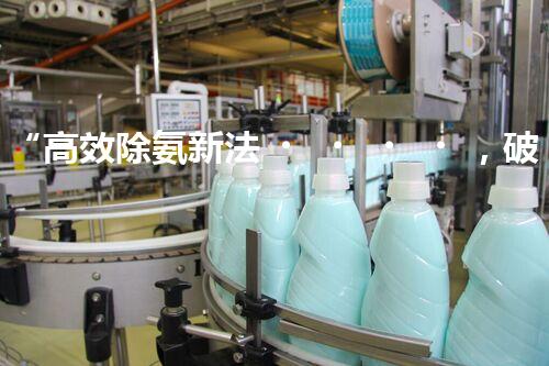 “高效除氨新法，破解氨氮廢水超標(biāo)難題”